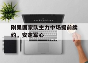 刚果国家队主力中场提前续约，安定军心的简单介绍