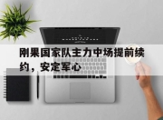 刚果国家队主力中场提前续约，安定军心的简单介绍