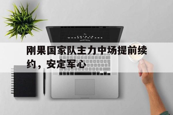 刚果国家队主力中场提前续约，安定军心的简单介绍